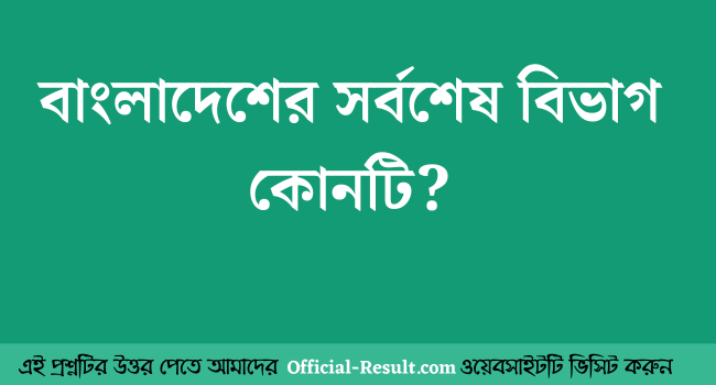 বাংলাদেশের সর্বশেষ বিভাগ কোনটি